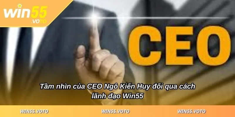 CEO Ngô Kiến Huy Và Hành Trình Xây Dựng Thương Hiệu Win55 3 Tầm nhìn của CEO Ngô Kiến Huy đối qua cách lãnh đạo Win55