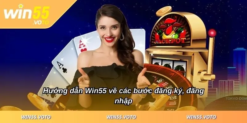 Hướng dẫn Win55 về các bước đăng ký, đăng nhập