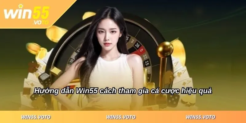 Hướng dẫn Win55 cách tham gia cá cược hiệu quả