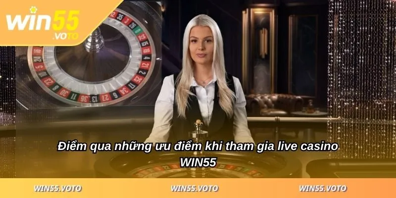 Live Casino WIN55 - Khám Phá Sân Chơi Uy Tín Số 1 Hiện Nay 1 Điểm qua những ưu điểm khi tham gia live casino WIN55