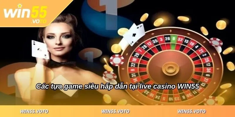 Live Casino WIN55 - Khám Phá Sân Chơi Uy Tín Số 1 Hiện Nay 2 Các tựa game siêu hấp dẫn tại live casino WIN55