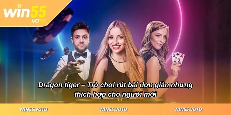 Live Casino WIN55 - Khám Phá Sân Chơi Uy Tín Số 1 Hiện Nay 3 Dragon tiger – Trò chơi rút bài đơn giản nhưng thích hợp cho người mới