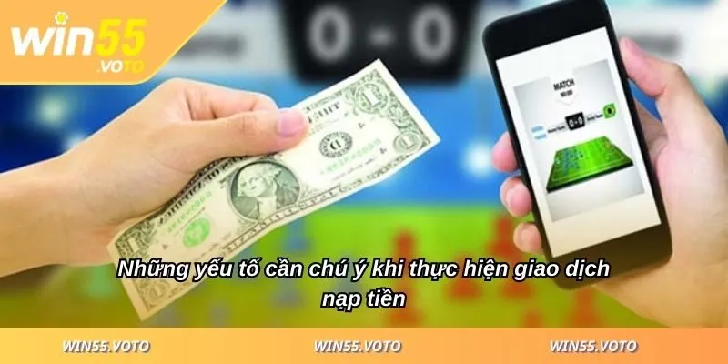 Nạp Tiền WIN55 - Phương Thức, Ưu Điểm Và Hướng Dẫn Chi Tiết 3 Những yếu tố cần chú ý khi thực hiện giao dịch nạp tiền